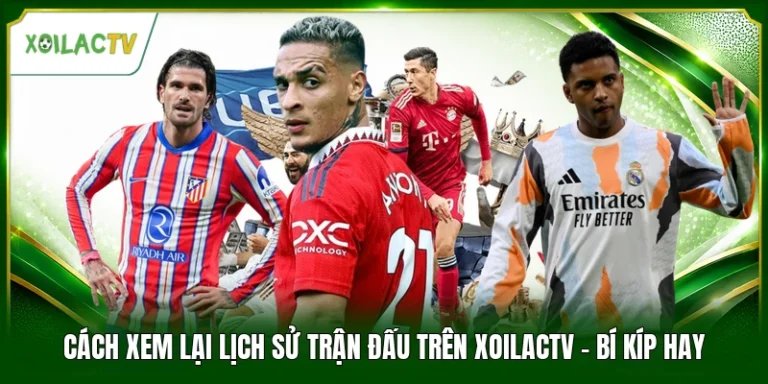 Cách Xem Lại Lịch Sử Trận Đấu Trên Xoilactv - Bí Kíp Hay