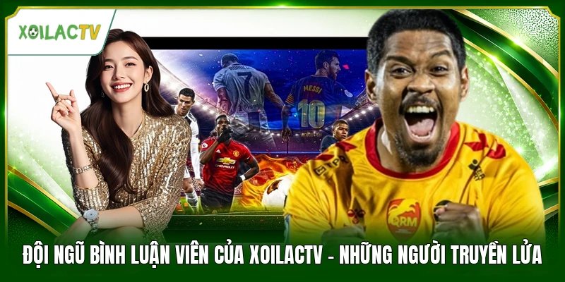 Đội Ngũ Bình Luận Viên Của Xoilactv - Những Người Truyền Lửa