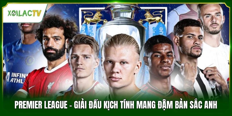 Premier League - Giải Đấu Kịch Tính Mang Đậm Bản Sắc Anh
