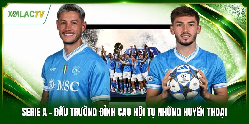 Serie A - Đấu Trường Đỉnh Cao Hội Tụ Những Huyền Thoại