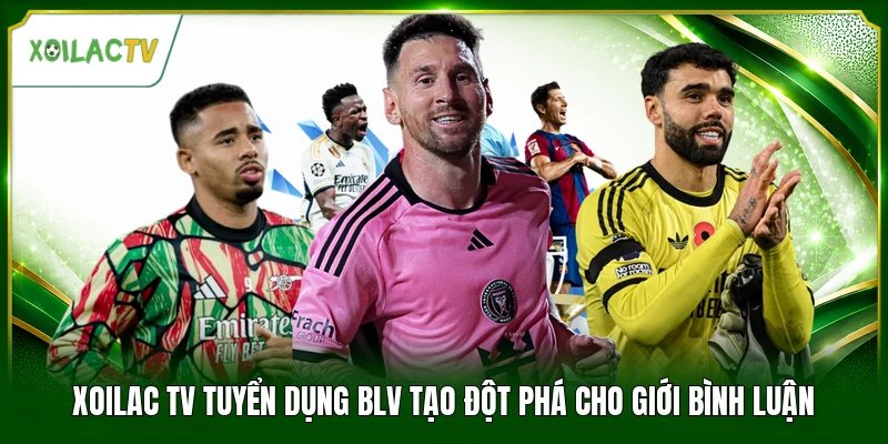 Xoilac Tv Tuyển Dụng BLV Tạo Đột Phá Cho Giới Bình Luận